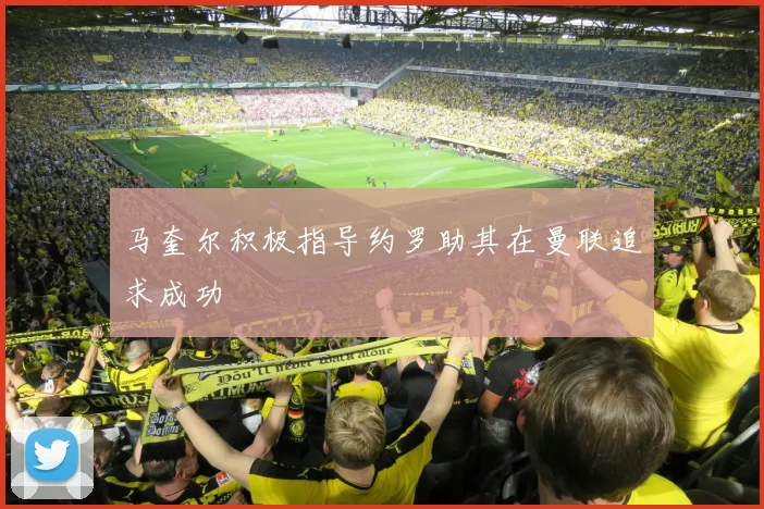 马奎尔积极指导约罗助其在曼联追求成功