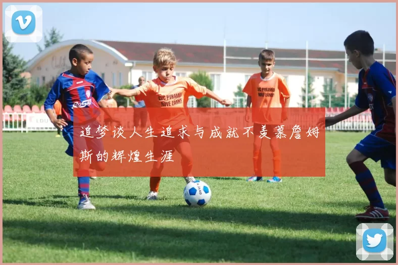 追梦谈人生追求与成就不羡慕詹姆斯的辉煌生涯