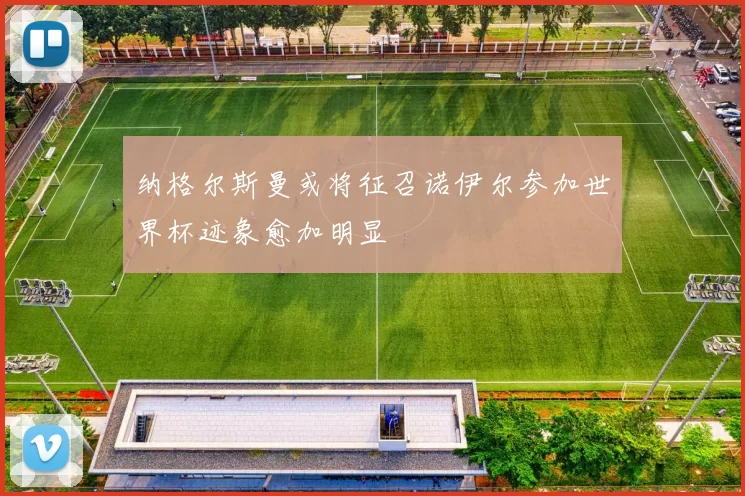 纳格尔斯曼或将征召诺伊尔参加世界杯迹象愈加明显