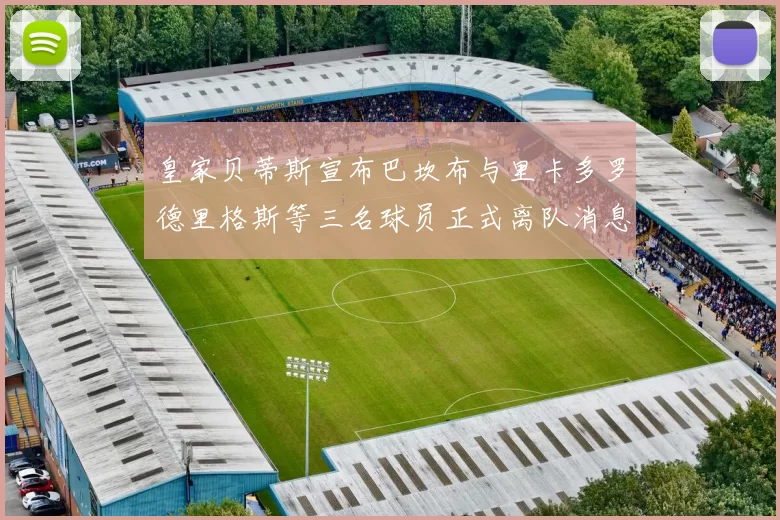 皇家贝蒂斯宣布巴坎布与里卡多罗德里格斯等三名球员正式离队消息