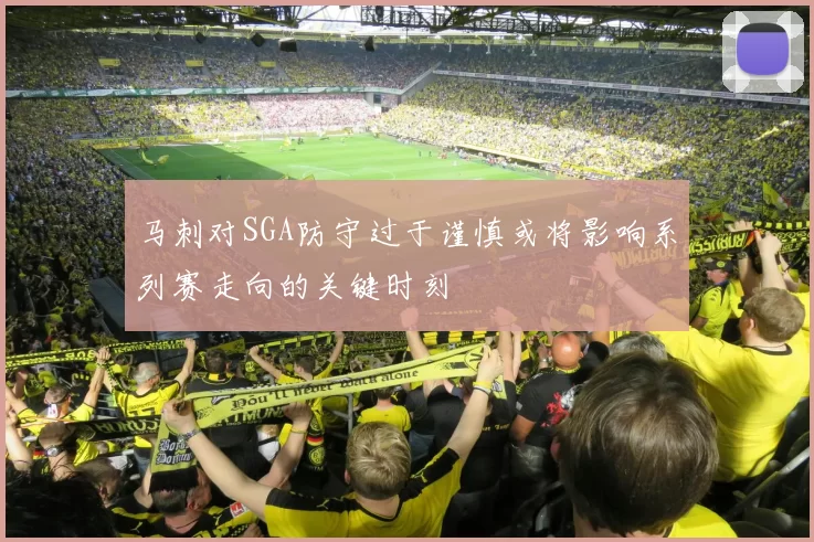 马刺对SGA防守过于谨慎或将影响系列赛走向的关键时刻